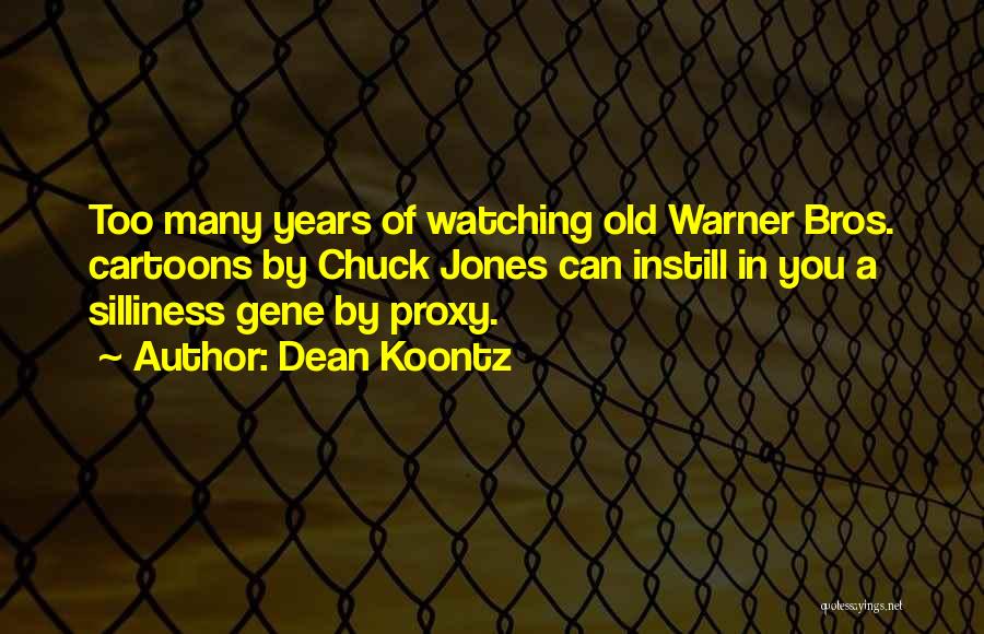 Dean Koontz Quotes: Too Many Years Of Watching Old Warner Bros. Cartoons By Chuck Jones Can Instill In You A Silliness Gene By