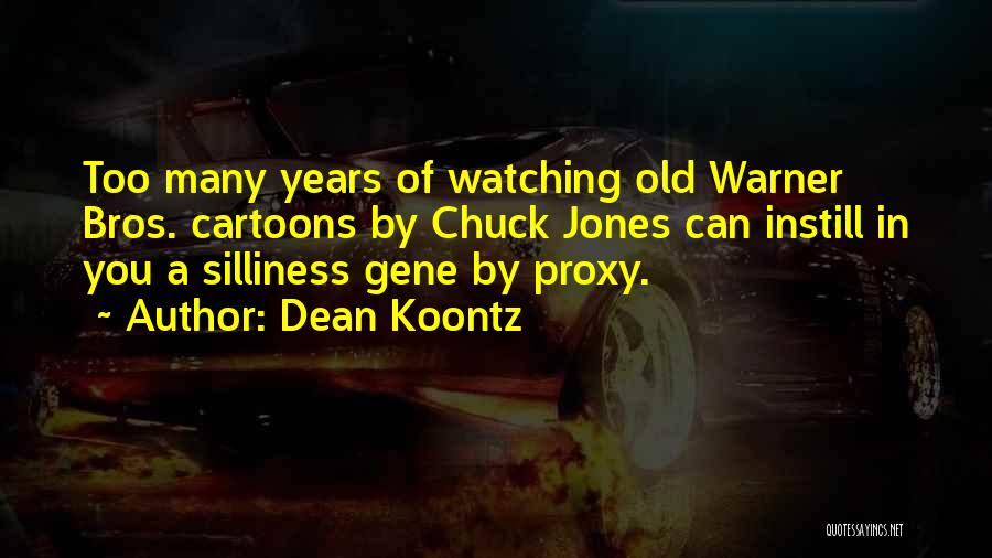 Dean Koontz Quotes: Too Many Years Of Watching Old Warner Bros. Cartoons By Chuck Jones Can Instill In You A Silliness Gene By