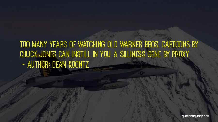 Dean Koontz Quotes: Too Many Years Of Watching Old Warner Bros. Cartoons By Chuck Jones Can Instill In You A Silliness Gene By