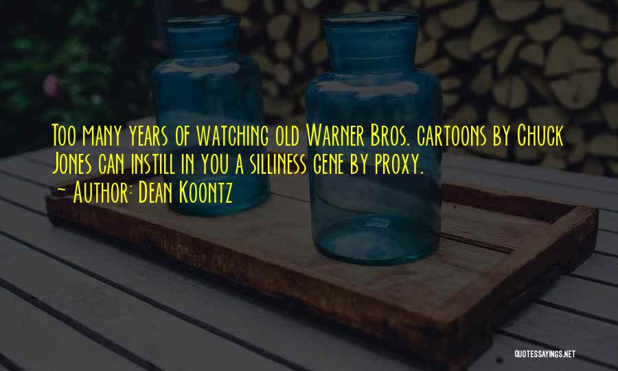 Dean Koontz Quotes: Too Many Years Of Watching Old Warner Bros. Cartoons By Chuck Jones Can Instill In You A Silliness Gene By