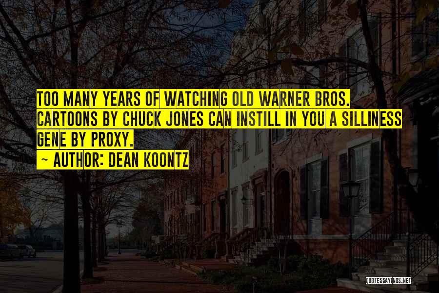 Dean Koontz Quotes: Too Many Years Of Watching Old Warner Bros. Cartoons By Chuck Jones Can Instill In You A Silliness Gene By