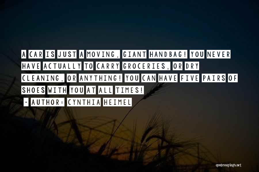 Cynthia Heimel Quotes: A Car Is Just A Moving, Giant Handbag! You Never Have Actually To Carry Groceries, Or Dry Cleaning, Or Anything!