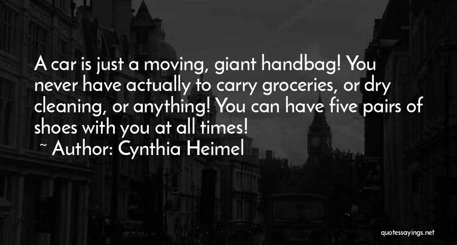Cynthia Heimel Quotes: A Car Is Just A Moving, Giant Handbag! You Never Have Actually To Carry Groceries, Or Dry Cleaning, Or Anything!