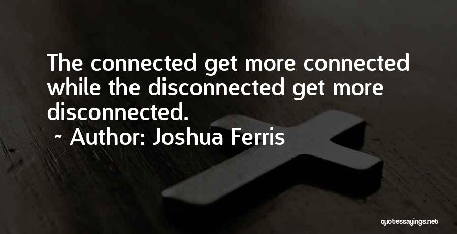 Joshua Ferris Quotes: The Connected Get More Connected While The Disconnected Get More Disconnected.