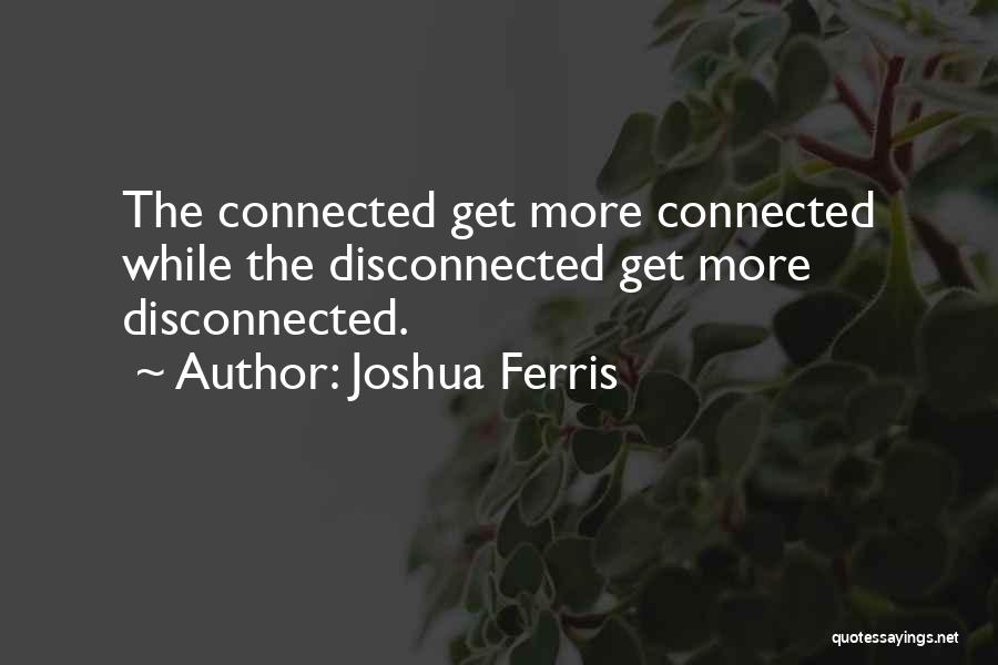 Joshua Ferris Quotes: The Connected Get More Connected While The Disconnected Get More Disconnected.