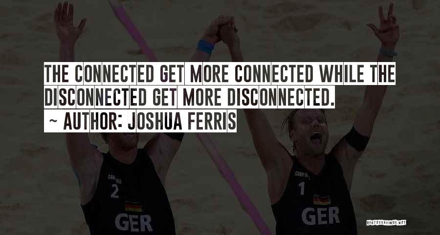 Joshua Ferris Quotes: The Connected Get More Connected While The Disconnected Get More Disconnected.