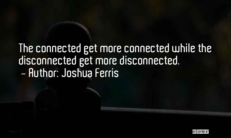 Joshua Ferris Quotes: The Connected Get More Connected While The Disconnected Get More Disconnected.
