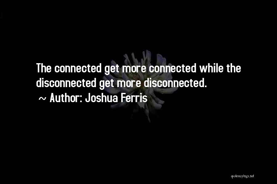 Joshua Ferris Quotes: The Connected Get More Connected While The Disconnected Get More Disconnected.