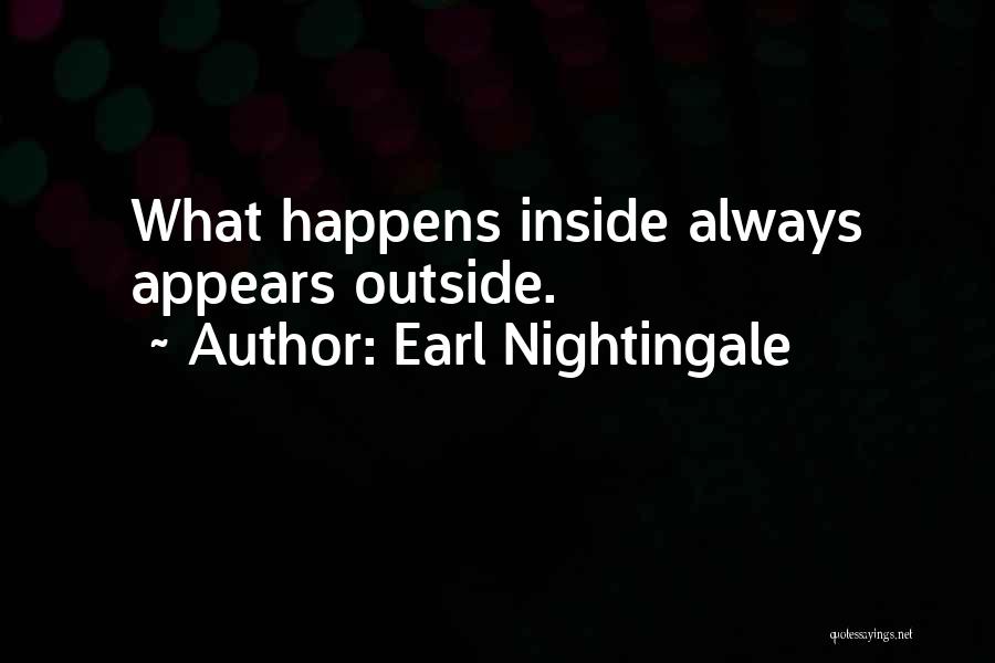 Earl Nightingale Quotes: What Happens Inside Always Appears Outside.