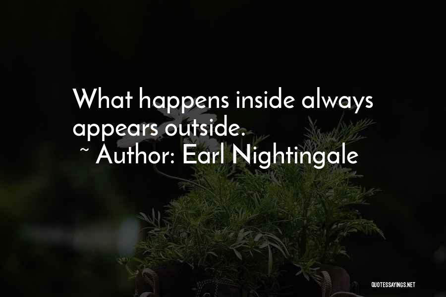 Earl Nightingale Quotes: What Happens Inside Always Appears Outside.