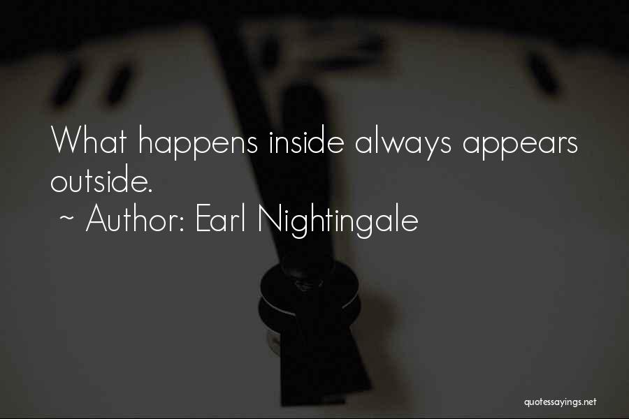 Earl Nightingale Quotes: What Happens Inside Always Appears Outside.