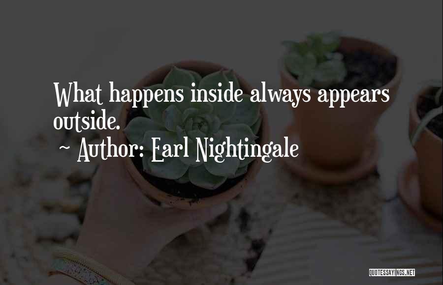 Earl Nightingale Quotes: What Happens Inside Always Appears Outside.