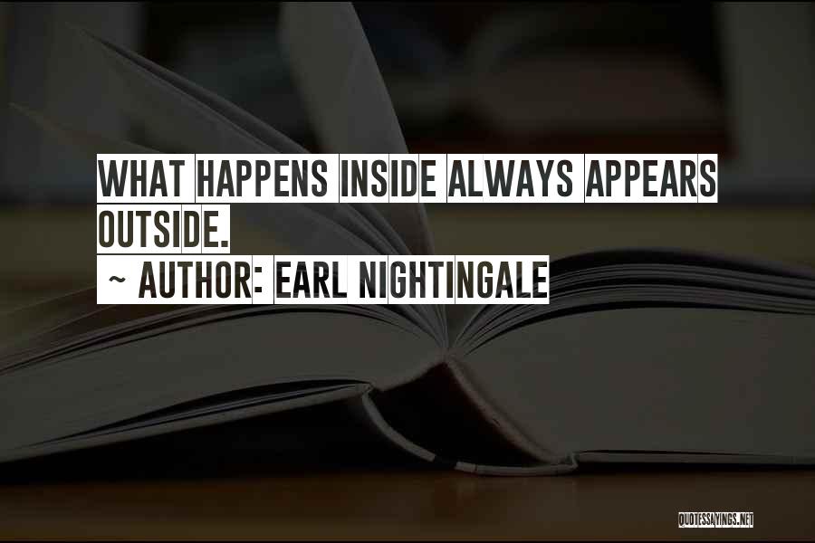 Earl Nightingale Quotes: What Happens Inside Always Appears Outside.