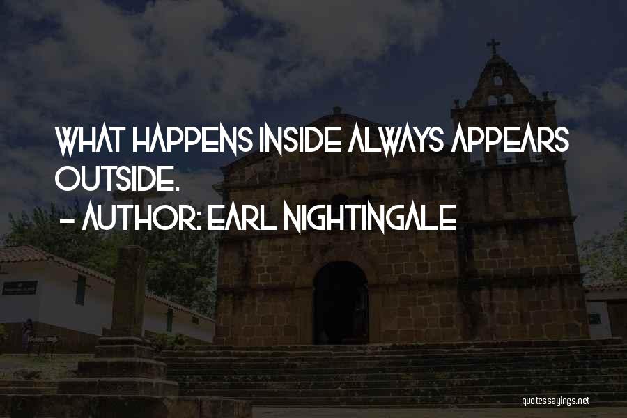 Earl Nightingale Quotes: What Happens Inside Always Appears Outside.