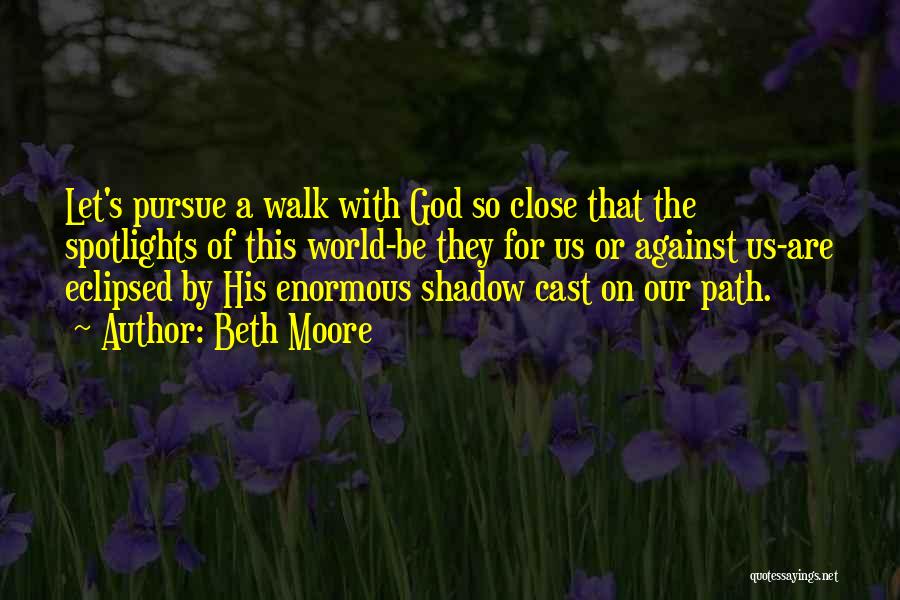 Beth Moore Quotes: Let's Pursue A Walk With God So Close That The Spotlights Of This World-be They For Us Or Against Us-are
