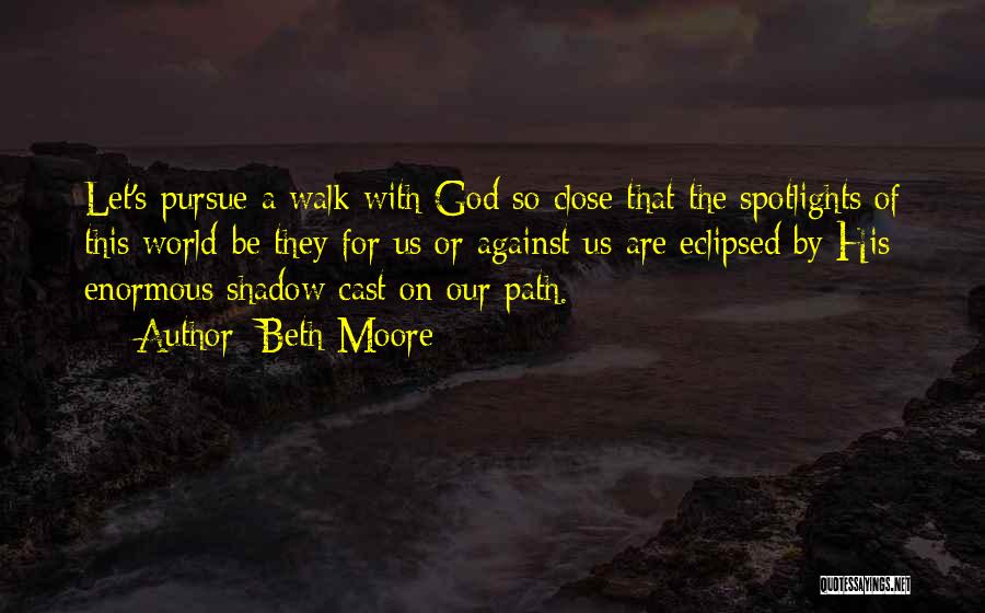 Beth Moore Quotes: Let's Pursue A Walk With God So Close That The Spotlights Of This World-be They For Us Or Against Us-are