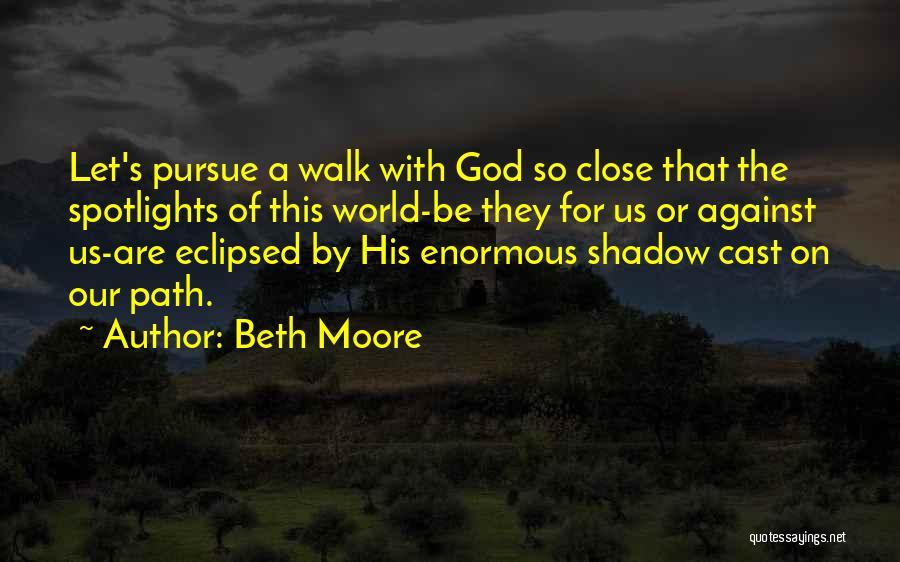 Beth Moore Quotes: Let's Pursue A Walk With God So Close That The Spotlights Of This World-be They For Us Or Against Us-are