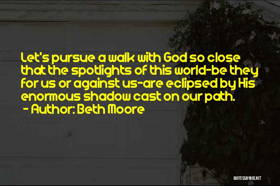 Beth Moore Quotes: Let's Pursue A Walk With God So Close That The Spotlights Of This World-be They For Us Or Against Us-are