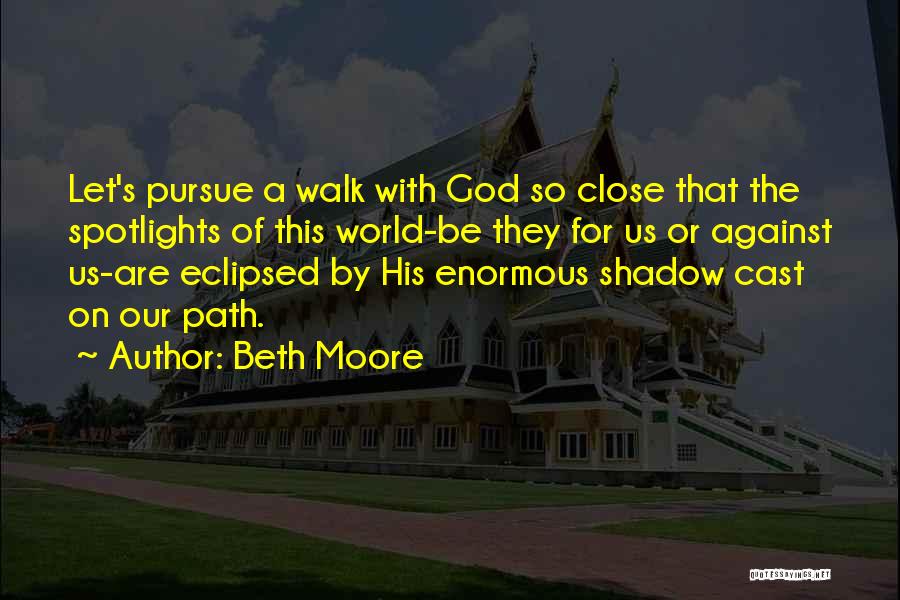 Beth Moore Quotes: Let's Pursue A Walk With God So Close That The Spotlights Of This World-be They For Us Or Against Us-are