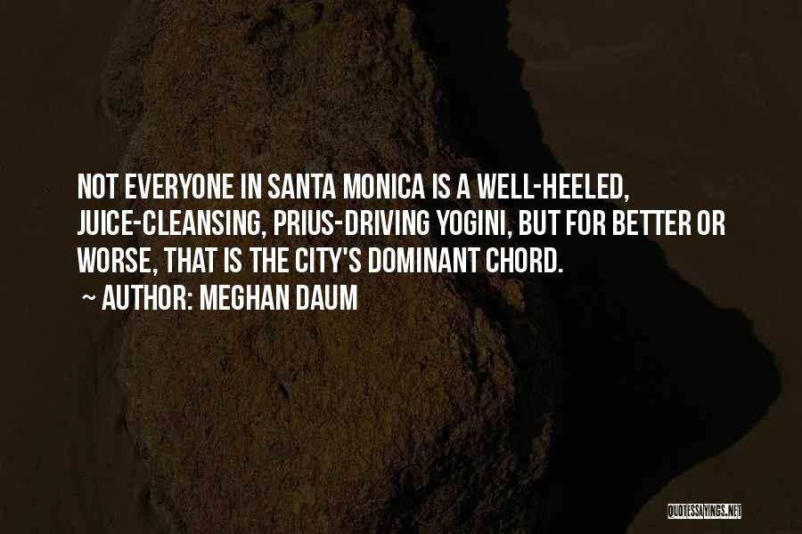 Meghan Daum Quotes: Not Everyone In Santa Monica Is A Well-heeled, Juice-cleansing, Prius-driving Yogini, But For Better Or Worse, That Is The City's