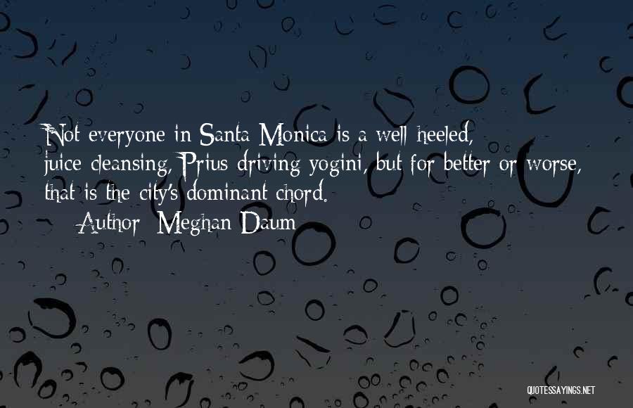 Meghan Daum Quotes: Not Everyone In Santa Monica Is A Well-heeled, Juice-cleansing, Prius-driving Yogini, But For Better Or Worse, That Is The City's