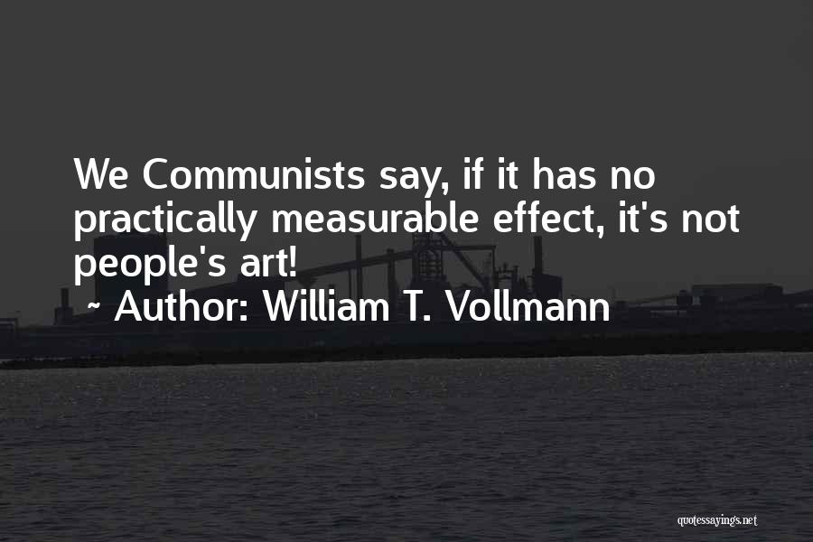 William T. Vollmann Quotes: We Communists Say, If It Has No Practically Measurable Effect, It's Not People's Art!