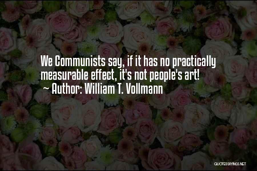 William T. Vollmann Quotes: We Communists Say, If It Has No Practically Measurable Effect, It's Not People's Art!