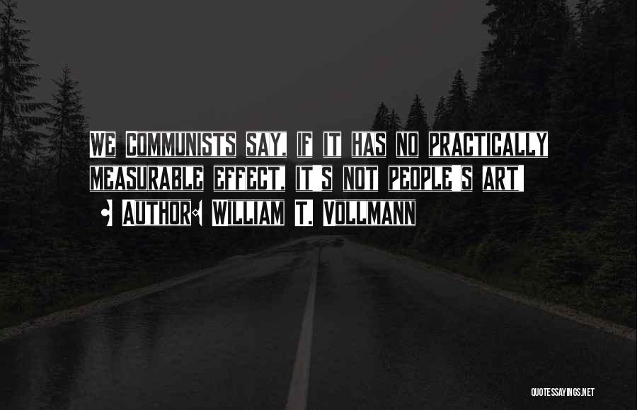 William T. Vollmann Quotes: We Communists Say, If It Has No Practically Measurable Effect, It's Not People's Art!