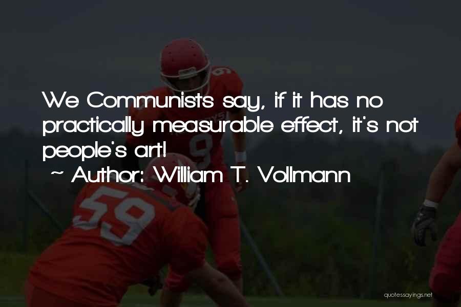 William T. Vollmann Quotes: We Communists Say, If It Has No Practically Measurable Effect, It's Not People's Art!