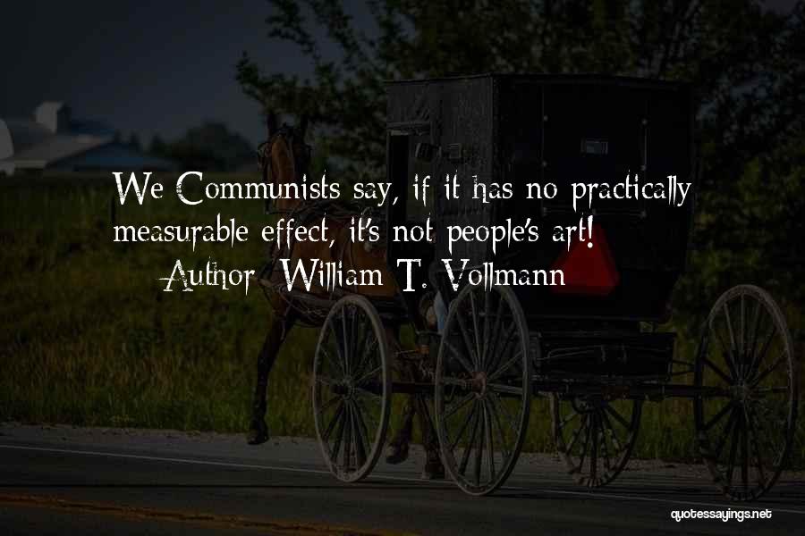 William T. Vollmann Quotes: We Communists Say, If It Has No Practically Measurable Effect, It's Not People's Art!