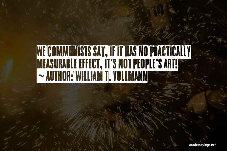 William T. Vollmann Quotes: We Communists Say, If It Has No Practically Measurable Effect, It's Not People's Art!