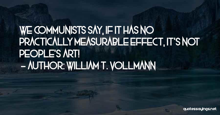 William T. Vollmann Quotes: We Communists Say, If It Has No Practically Measurable Effect, It's Not People's Art!