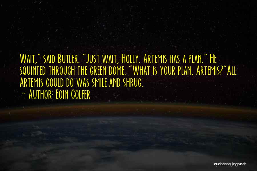 Eoin Colfer Quotes: Wait, Said Butler. Just Wait, Holly. Artemis Has A Plan. He Squinted Through The Green Dome. What Is Your Plan,