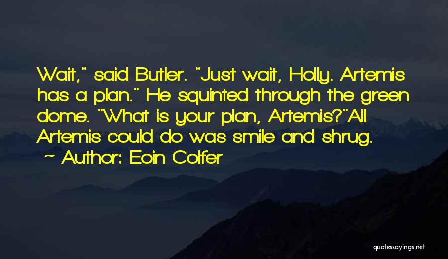 Eoin Colfer Quotes: Wait, Said Butler. Just Wait, Holly. Artemis Has A Plan. He Squinted Through The Green Dome. What Is Your Plan,