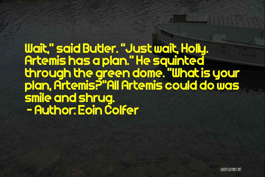 Eoin Colfer Quotes: Wait, Said Butler. Just Wait, Holly. Artemis Has A Plan. He Squinted Through The Green Dome. What Is Your Plan,
