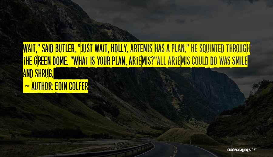 Eoin Colfer Quotes: Wait, Said Butler. Just Wait, Holly. Artemis Has A Plan. He Squinted Through The Green Dome. What Is Your Plan,