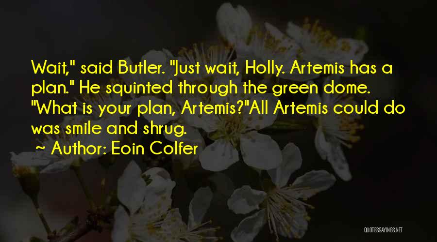 Eoin Colfer Quotes: Wait, Said Butler. Just Wait, Holly. Artemis Has A Plan. He Squinted Through The Green Dome. What Is Your Plan,