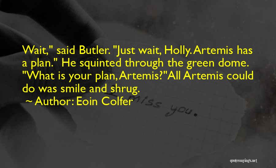 Eoin Colfer Quotes: Wait, Said Butler. Just Wait, Holly. Artemis Has A Plan. He Squinted Through The Green Dome. What Is Your Plan,
