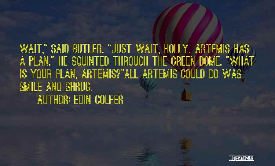 Eoin Colfer Quotes: Wait, Said Butler. Just Wait, Holly. Artemis Has A Plan. He Squinted Through The Green Dome. What Is Your Plan,