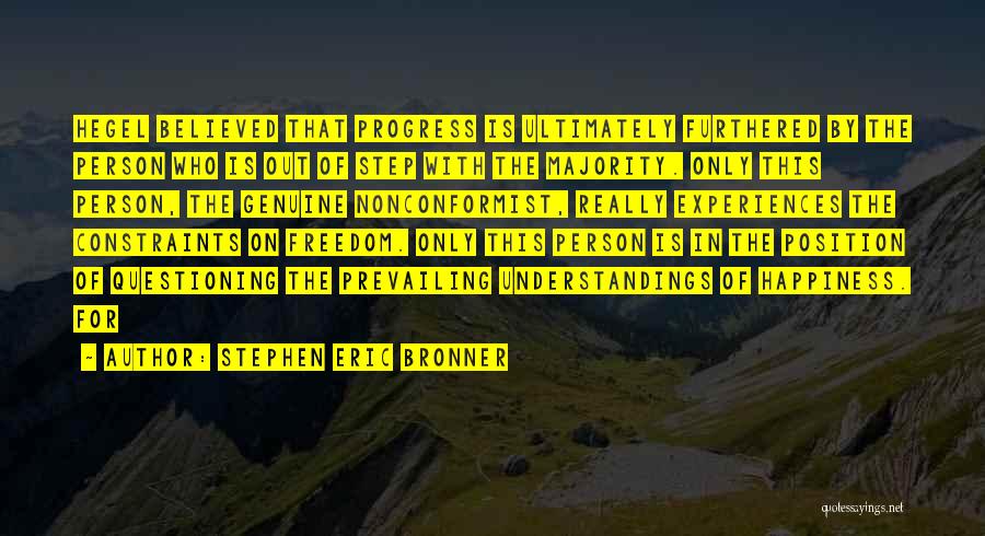 Stephen Eric Bronner Quotes: Hegel Believed That Progress Is Ultimately Furthered By The Person Who Is Out Of Step With The Majority. Only This