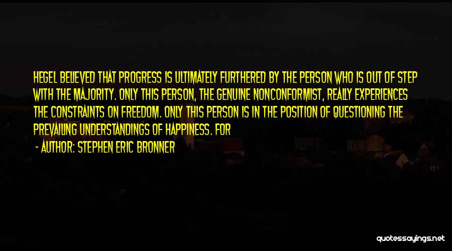 Stephen Eric Bronner Quotes: Hegel Believed That Progress Is Ultimately Furthered By The Person Who Is Out Of Step With The Majority. Only This