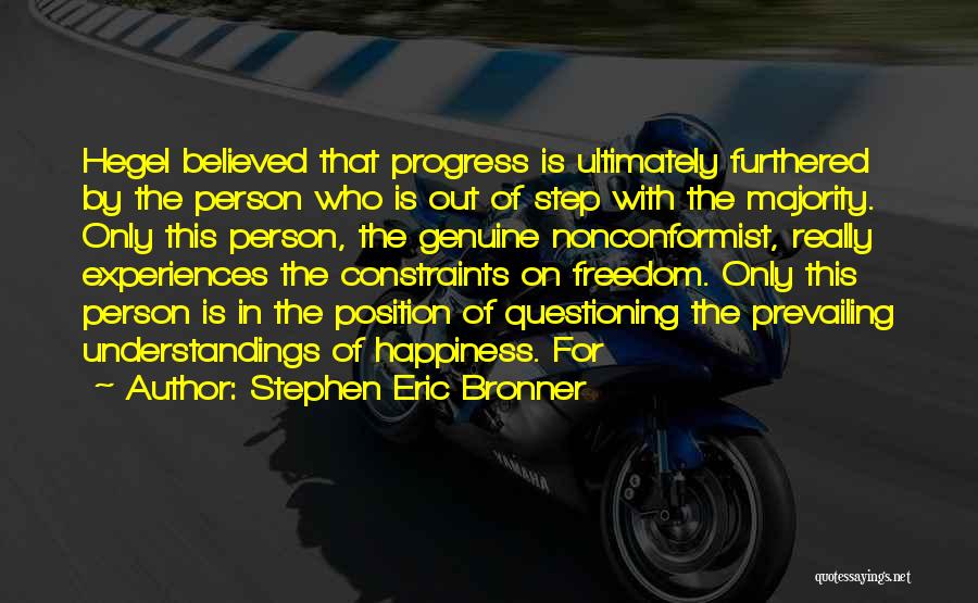 Stephen Eric Bronner Quotes: Hegel Believed That Progress Is Ultimately Furthered By The Person Who Is Out Of Step With The Majority. Only This