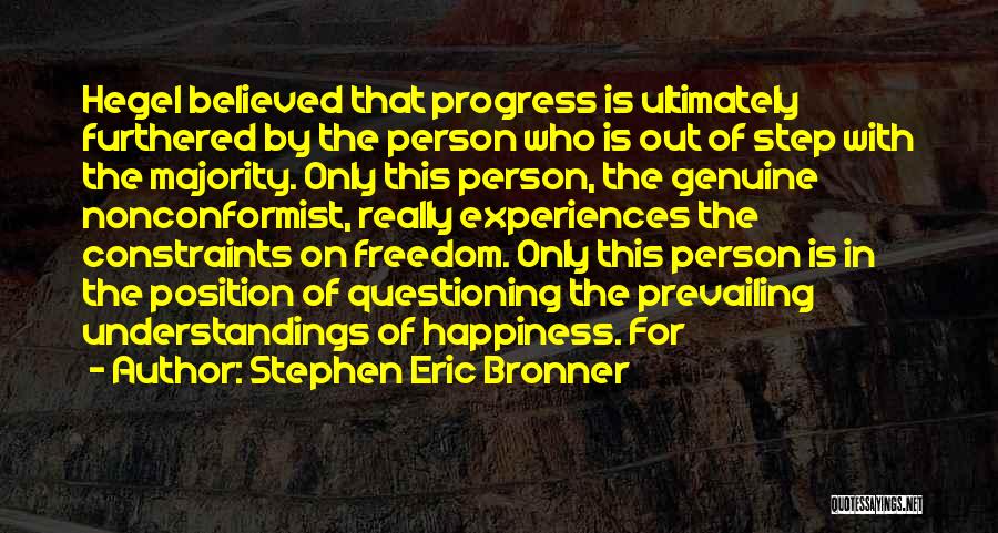 Stephen Eric Bronner Quotes: Hegel Believed That Progress Is Ultimately Furthered By The Person Who Is Out Of Step With The Majority. Only This
