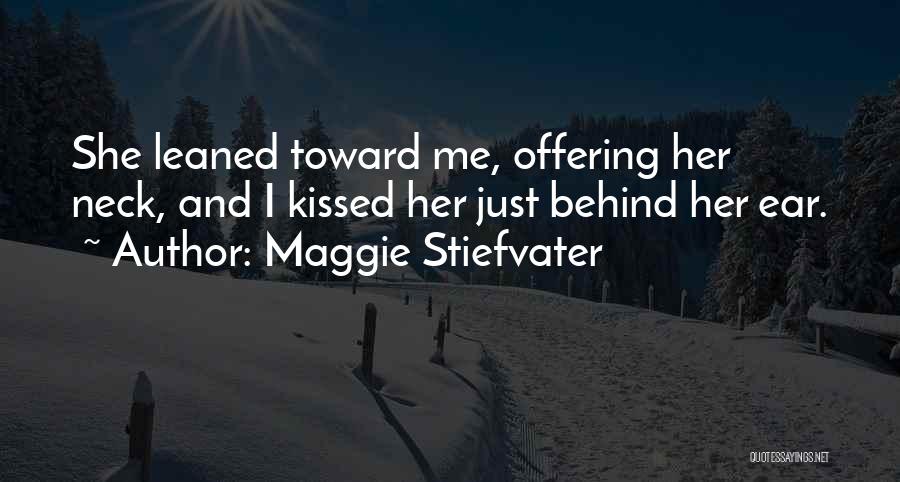 Maggie Stiefvater Quotes: She Leaned Toward Me, Offering Her Neck, And I Kissed Her Just Behind Her Ear.