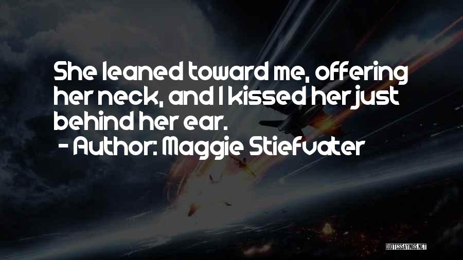 Maggie Stiefvater Quotes: She Leaned Toward Me, Offering Her Neck, And I Kissed Her Just Behind Her Ear.