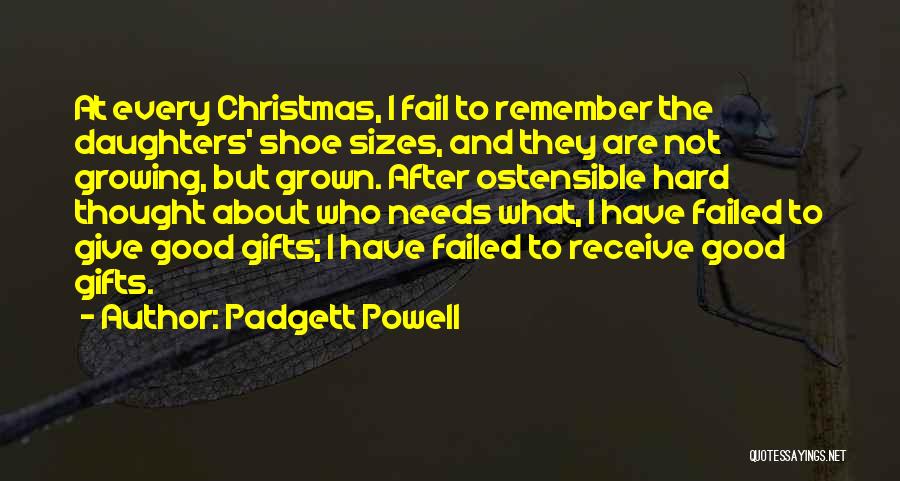 Padgett Powell Quotes: At Every Christmas, I Fail To Remember The Daughters' Shoe Sizes, And They Are Not Growing, But Grown. After Ostensible