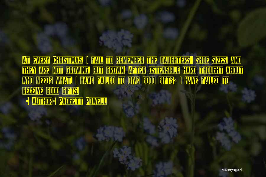 Padgett Powell Quotes: At Every Christmas, I Fail To Remember The Daughters' Shoe Sizes, And They Are Not Growing, But Grown. After Ostensible