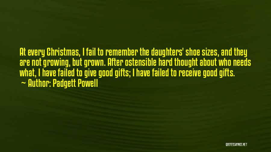 Padgett Powell Quotes: At Every Christmas, I Fail To Remember The Daughters' Shoe Sizes, And They Are Not Growing, But Grown. After Ostensible