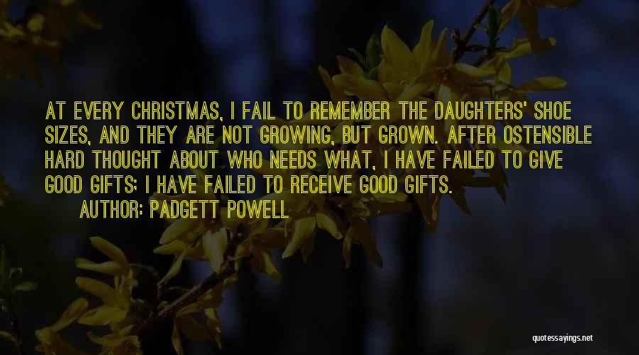 Padgett Powell Quotes: At Every Christmas, I Fail To Remember The Daughters' Shoe Sizes, And They Are Not Growing, But Grown. After Ostensible