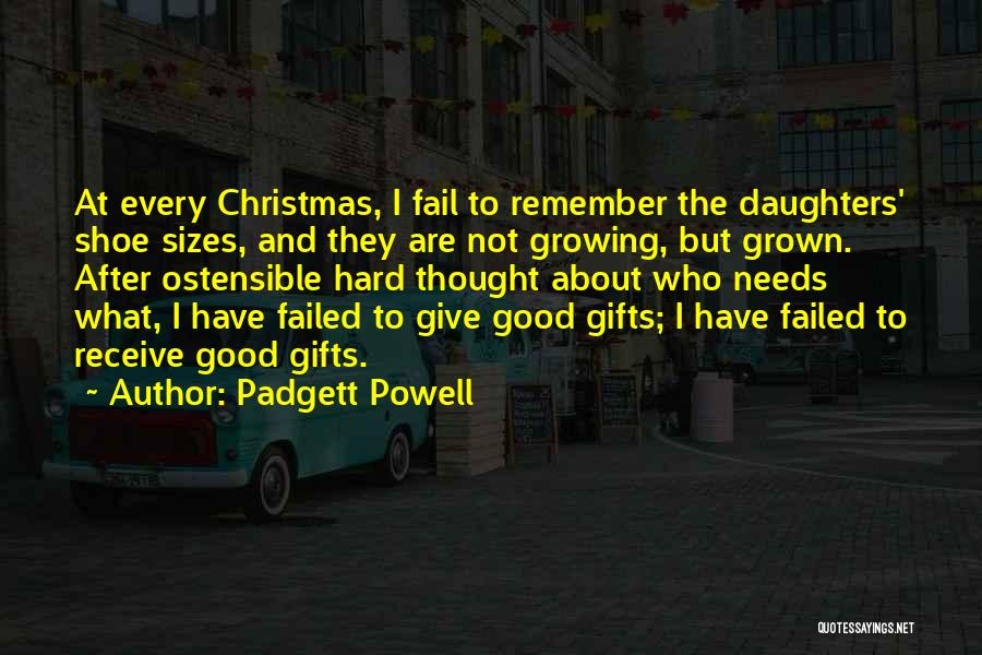 Padgett Powell Quotes: At Every Christmas, I Fail To Remember The Daughters' Shoe Sizes, And They Are Not Growing, But Grown. After Ostensible